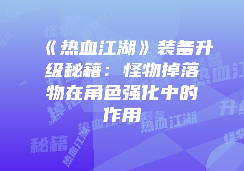 《热血江湖》装备升级秘籍:怪物掉落物在角色强化中的作用