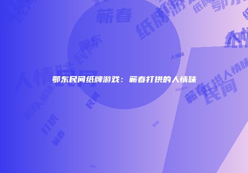 鄂东民间纸牌游戏：蕲春打拱的人情味