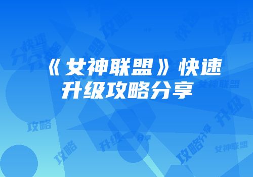 《女神联盟》快速升级攻略分享