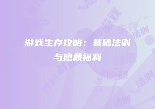 游戏生存攻略：基础法则与隐藏福利