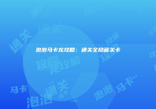 泡泡马卡龙攻略：通关全隐藏关卡