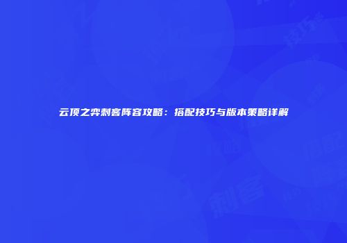 云顶之弈刺客阵容攻略：搭配技巧与版本策略详解