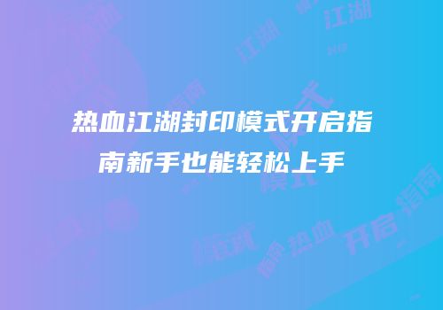 热血江湖封印模式开启指南新手也能轻松上手