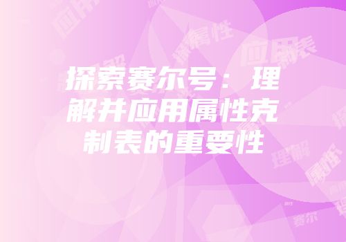 探索赛尔号：理解并应用属性克制表的重要性