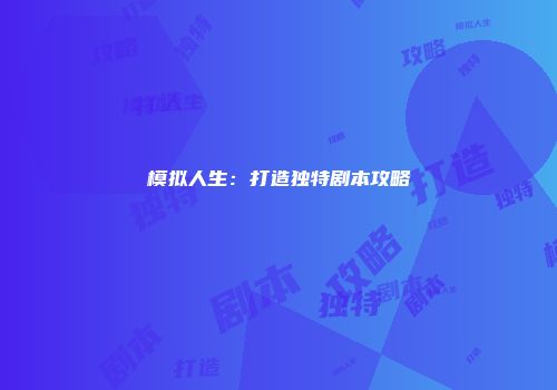 模拟人生：打造独特剧本攻略