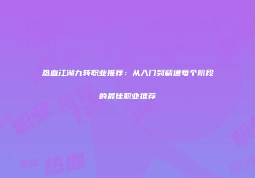热血江湖九转职业推荐：从入门到精通每个阶段的最佳职业推荐