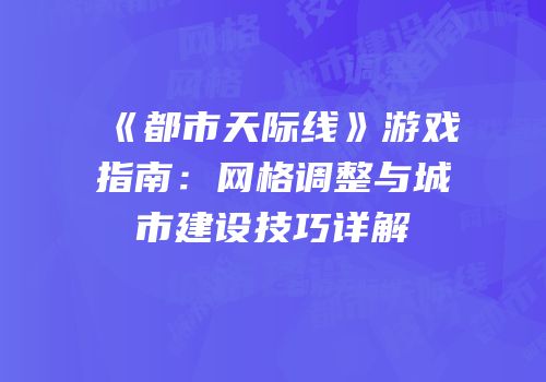 《都市天际线》游戏指南：网格调整与城市建设技巧详解