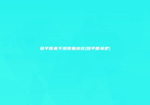 和平精英手册限量皮肤(和平精英吧)