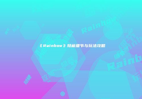 《Rainbow》隐藏细节与玩法攻略