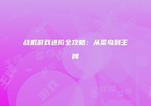 战机游戏进阶全攻略：从菜鸟到王牌