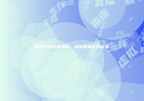 新手主播生存指南：虚拟直播实战经验