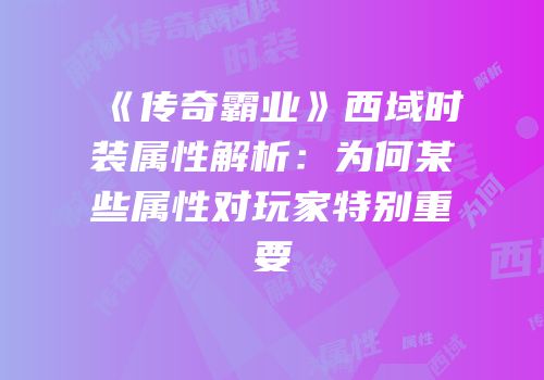 《传奇霸业》西域时装属性解析:为何某些属性对玩家特别重要