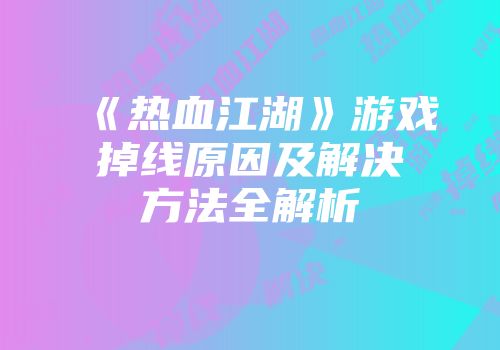 《热血江湖》游戏掉线原因及解决方法全解析