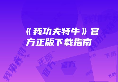 《我功夫特牛》官方正版下载指南