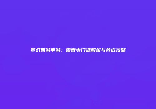 梦幻西游手游：雷音寺门派解析与养成攻略