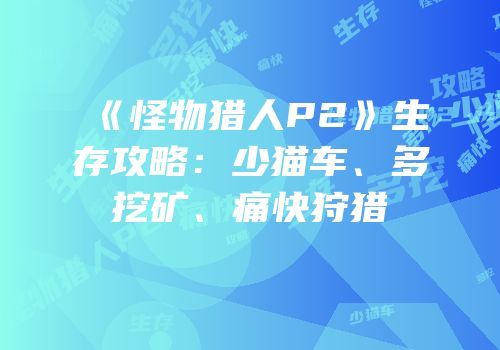 《怪物猎人P2》生存攻略：少猫车、多挖矿、痛快狩猎