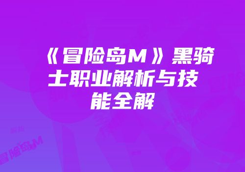 《冒险岛M》黑骑士职业解析与技能全解