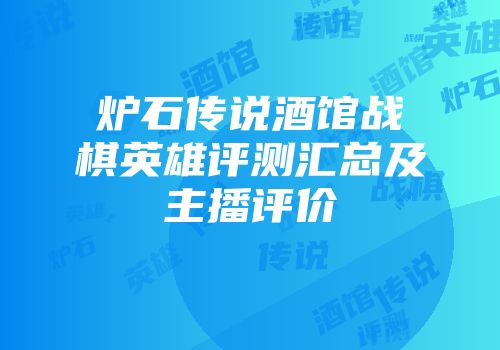 炉石传说酒馆战棋英雄评测汇总及主播评价