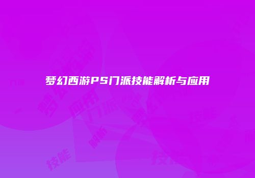 梦幻西游PS门派技能解析与应用
