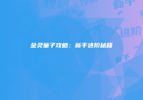 金灵童子攻略：新手进阶秘籍