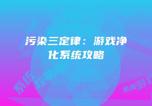污染三定律：游戏净化系统攻略