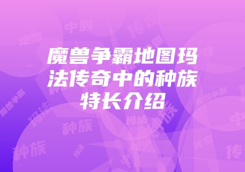 魔兽争霸地图玛法传奇中的种族特长介绍