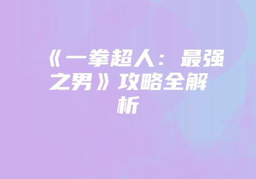 《一拳超人：最强之男》攻略全解析