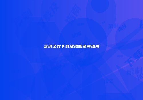 云顶之弈下载及视频录制指南