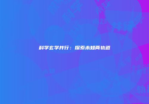 科学玄学并行：探索未知两轨道