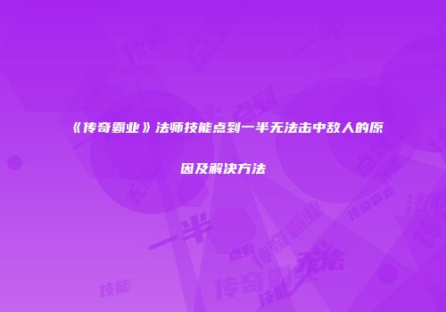 《传奇霸业》法师技能点到一半无法击中敌人的原因及解决方法