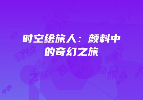 时空绘旅人：颜料中的奇幻之旅