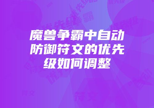 魔兽争霸中自动防御符文的优先级如何调整