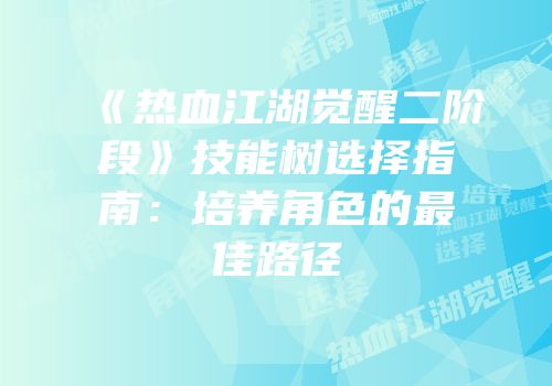 《热血江湖觉醒二阶段》技能树选择指南：培养角色的最佳路径