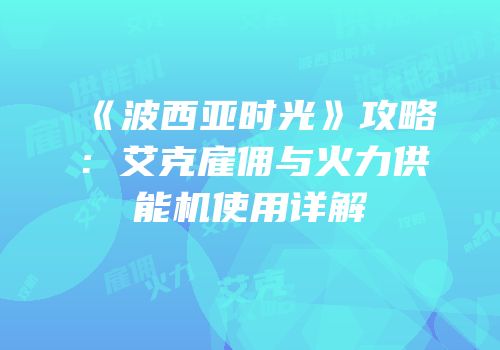 《波西亚时光》攻略：艾克雇佣与火力供能机使用详解