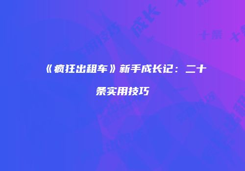 《疯狂出租车》新手成长记：二十条实用技巧