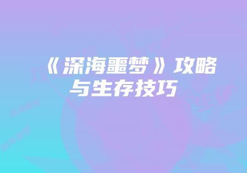 《深海噩梦》攻略与生存技巧