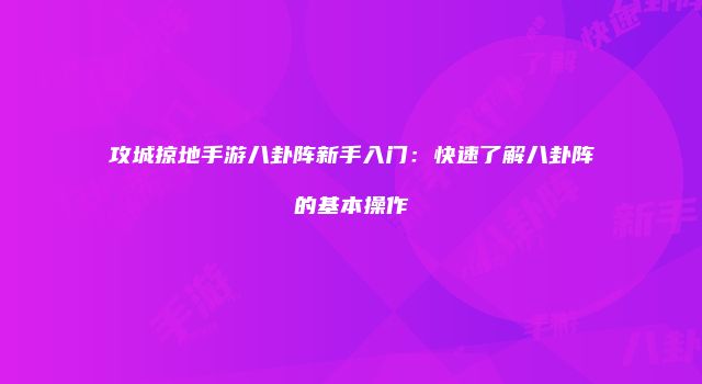攻城掠地手游八卦阵新手入门:快速了解八卦阵的基本操作