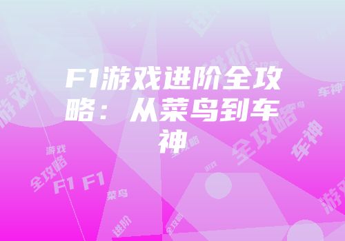 F1游戏进阶全攻略：从菜鸟到车神