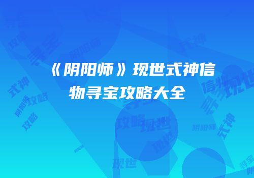 《阴阳师》现世式神信物寻宝攻略大全
