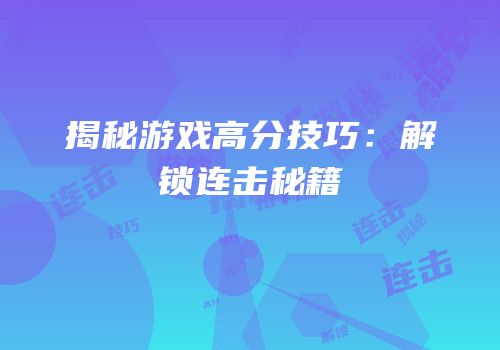 揭秘游戏高分技巧：解锁连击秘籍