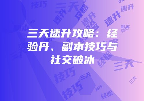 三天速升攻略：经验丹、副本技巧与社交破冰