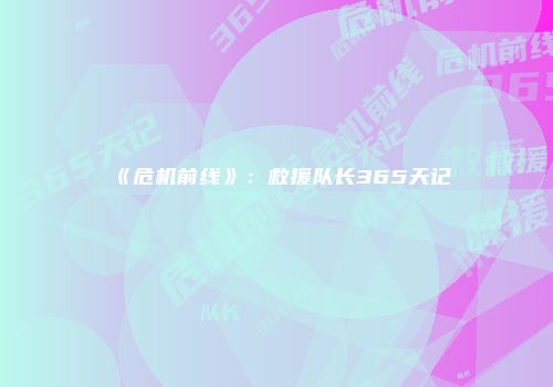 《危机前线》：救援队长365天记