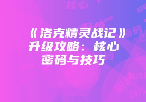 《洛克精灵战记》升级攻略：核心密码与技巧