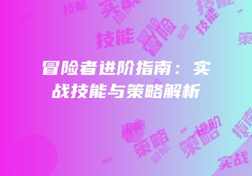 冒险者进阶指南：实战技能与策略解析