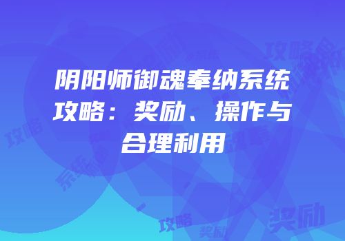 阴阳师御魂奉纳系统攻略：奖励、操作与合理利用