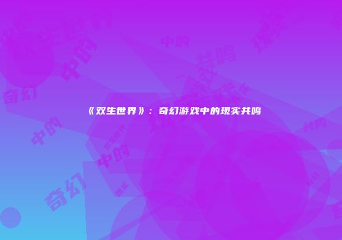《双生世界》：奇幻游戏中的现实共鸣