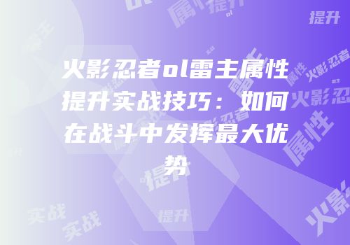 火影忍者ol雷主属性提升实战技巧：如何在战斗中发挥最大优势
