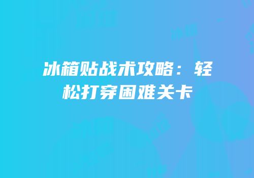 冰箱贴战术攻略：轻松打穿困难关卡