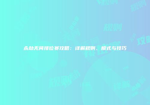 永劫无间排位赛攻略：详解规则、模式与技巧