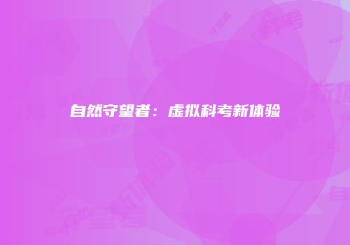 自然守望者：虚拟科考新体验